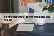 6个月宝宝发烧反复（6个月宝宝发烧反复几天能好）