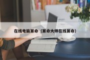 在线电脑算命（算命大师在线算命）