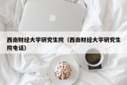 西南财经大学研究生院（西南财经大学研究生院电话）