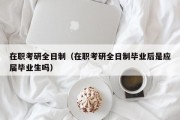 在职考研全日制（在职考研全日制毕业后是应届毕业生吗）