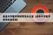 南昌大学医学院研究生办公室（南昌大学医学研究生招生网）