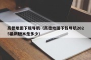 高德地图下载导航（高德地图下载导航2025最新版本是多少）
